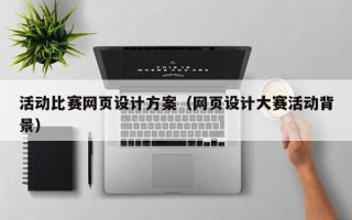日土活动比赛网页设计方案（网页设计大赛活动背景）